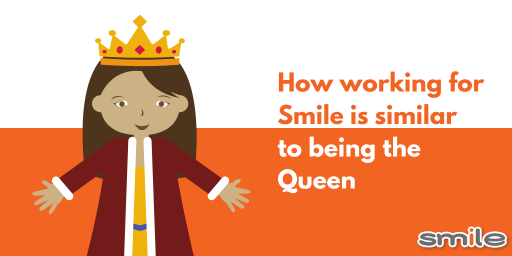 How working for Smile is similar to being the Queen